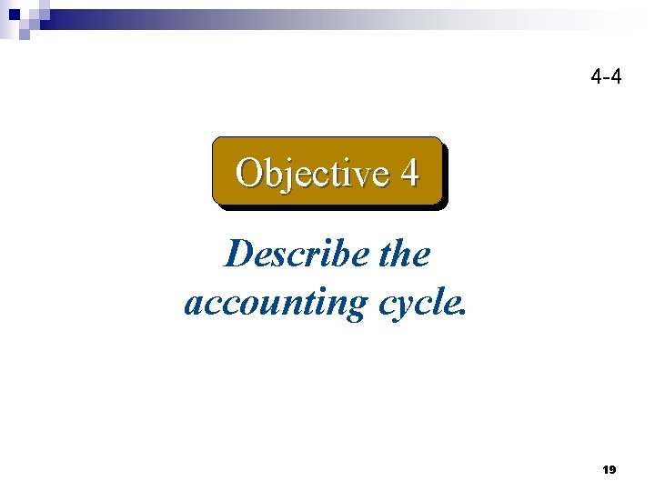 4 -4 Objective 4 Describe the accounting cycle. 19 