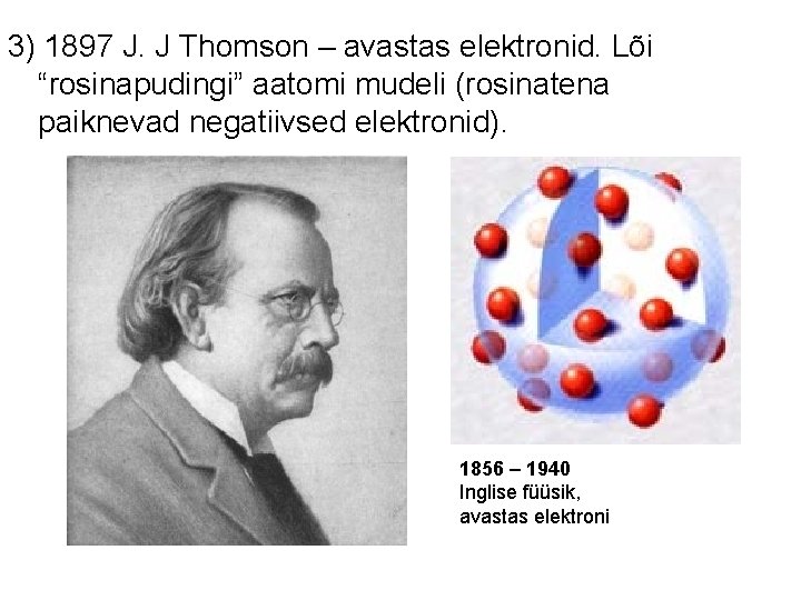 3) 1897 J. J Thomson – avastas elektronid. Lõi “rosinapudingi” aatomi mudeli (rosinatena paiknevad