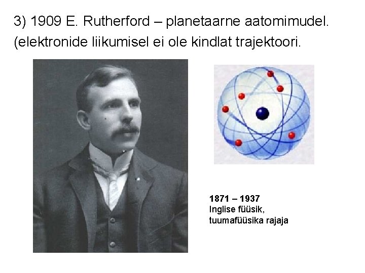 3) 1909 E. Rutherford – planetaarne aatomimudel. (elektronide liikumisel ei ole kindlat trajektoori. 1871
