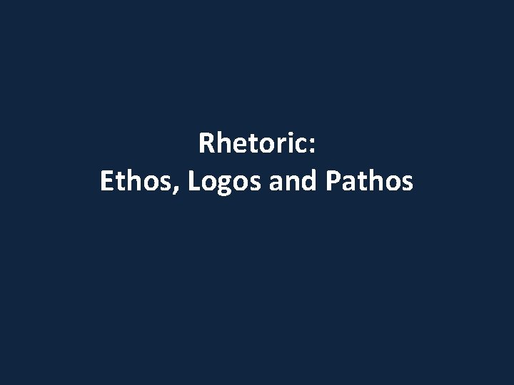 Rhetoric: Ethos, Logos and Pathos 