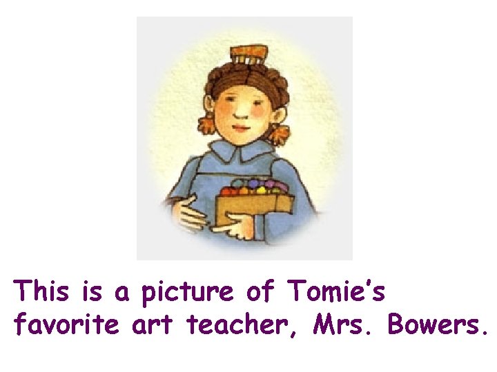 This is a picture of Tomie’s favorite art teacher, Mrs. Bowers. 