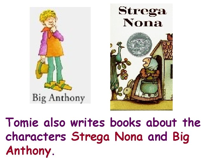 Tomie also writes books about the characters Strega Nona and Big Anthony. 