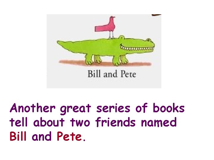 Another great series of books tell about two friends named Bill and Pete. 