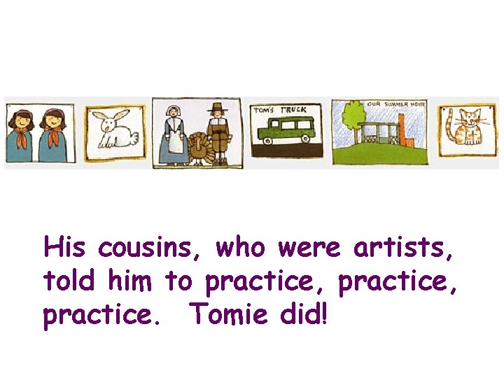 His cousins, who were artists, told him to practice, practice. Tomie did! 