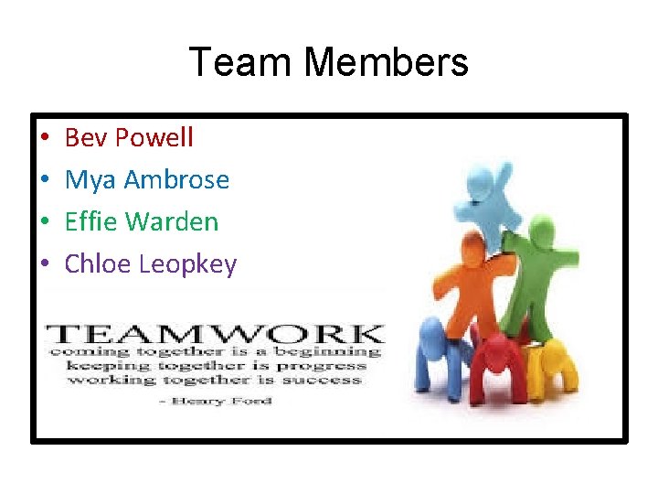 Team Members • • Bev Powell Mya Ambrose Effie Warden Chloe Leopkey 