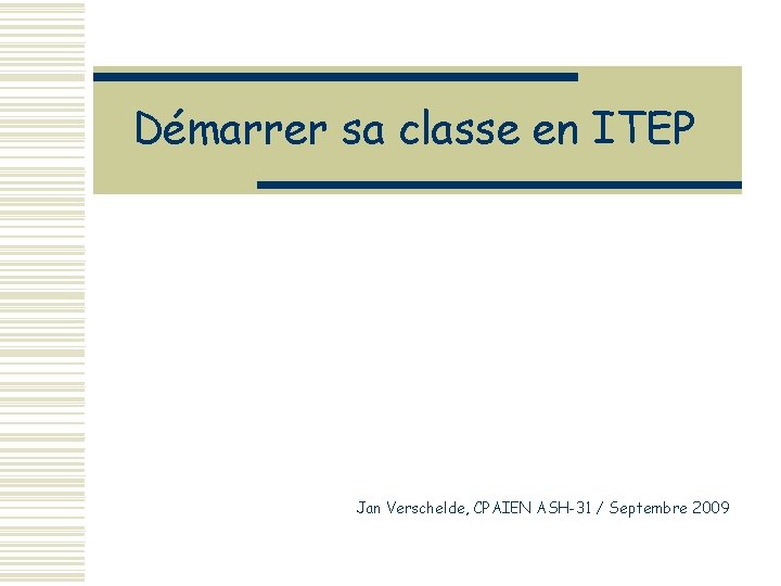 Démarrer sa classe en ITEP Jan Verschelde, CPAIEN ASH-31 / Septembre 2009 