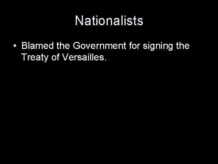 Nationalists • Blamed the Government for signing the Treaty of Versailles. 