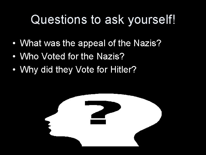 Questions to ask yourself! • What was the appeal of the Nazis? • Who