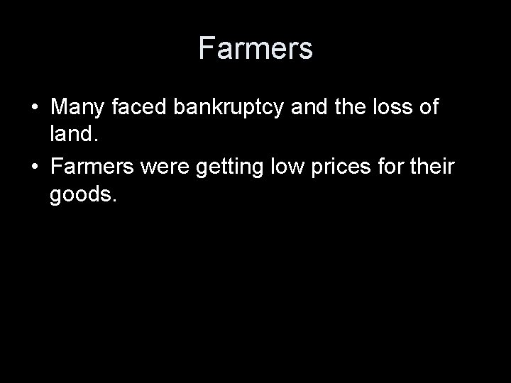 Farmers • Many faced bankruptcy and the loss of land. • Farmers were getting