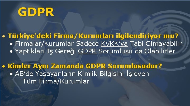 GDPR • Türkiye’deki Firma/Kurumları ilgilendiriyor mu? • Firmalar/Kurumlar Sadece KVKK’ya Tabi Olmayabilir. • Yaptıkları