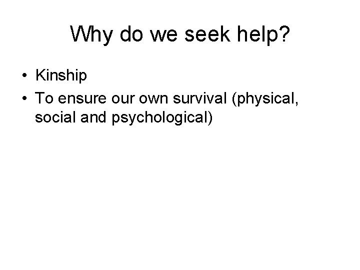 Why do we seek help? • Kinship • To ensure our own survival (physical, Why do we seek help? • Kinship • To ensure our own survival (physical,