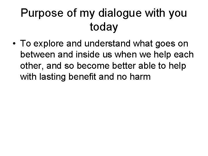 Purpose of my dialogue with you today • To explore and understand what goes Purpose of my dialogue with you today • To explore and understand what goes