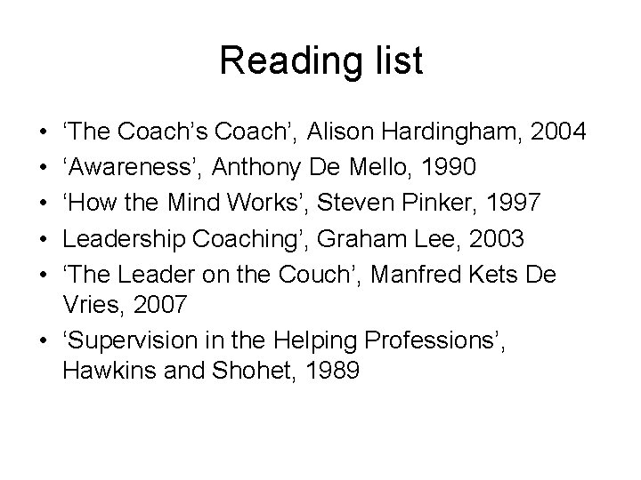 Reading list • • • ‘The Coach’s Coach’, Alison Hardingham, 2004 ‘Awareness’, Anthony De Reading list • • • ‘The Coach’s Coach’, Alison Hardingham, 2004 ‘Awareness’, Anthony De