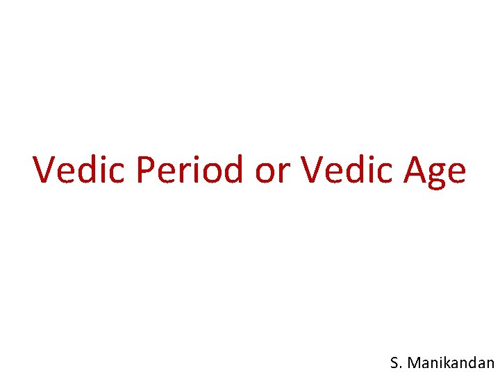 Vedic Period or Vedic Age S. Manikandan 