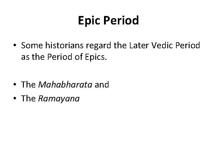 Epic Period • Some historians regard the Later Vedic Period as the Period of
