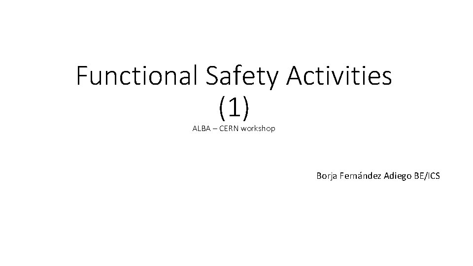 Functional Safety Activities (1) ALBA – CERN workshop Borja Fernández Adiego BE/ICS 