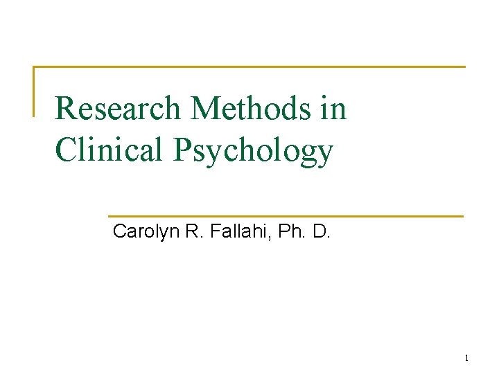 Research Methods in Clinical Psychology Carolyn R. Fallahi, Ph. D. 1 