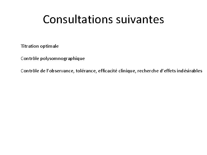 Consultations suivantes Titration optimale Contrôle polysomnographique Contrôle de l’observance, tolérance, efficacité clinique, recherche d’effets