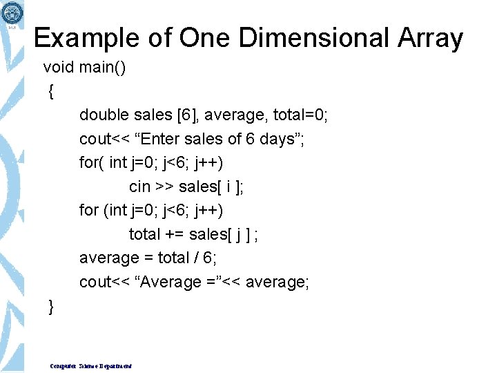 Example of One Dimensional Array void main() { double sales [6], average, total=0; cout<<