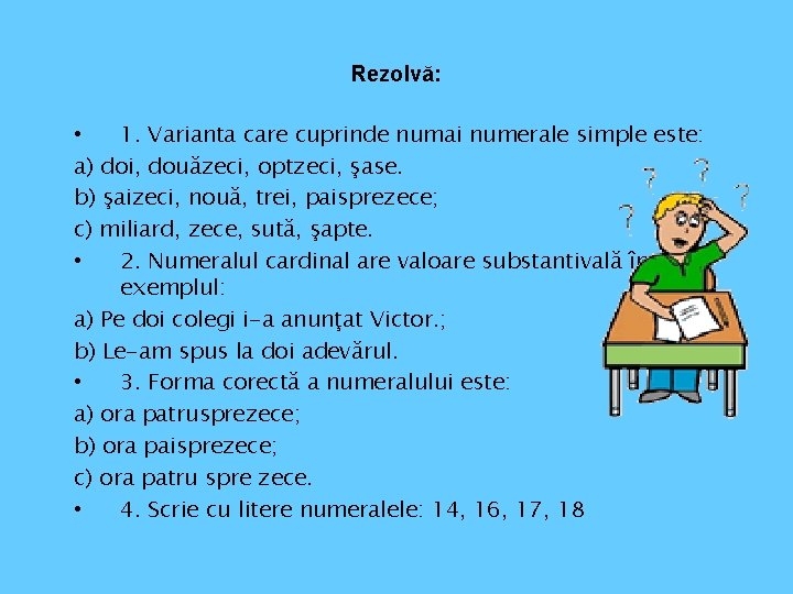 Rezolvă: • 1. Varianta care cuprinde numai numerale simple este: a) doi, douăzeci, optzeci,