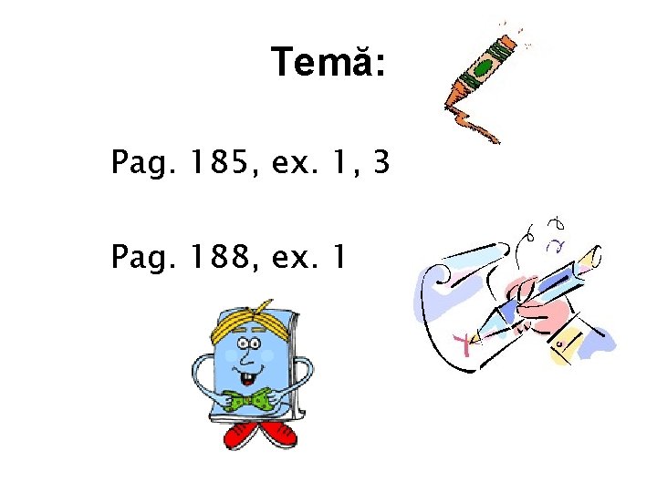 Temă: Pag. 185, ex. 1, 3 Pag. 188, ex. 1 