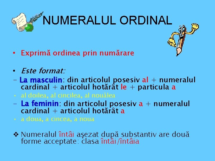 NUMERALUL ORDINAL • Exprimă ordinea prin numărare • Este format: - La masculin: din