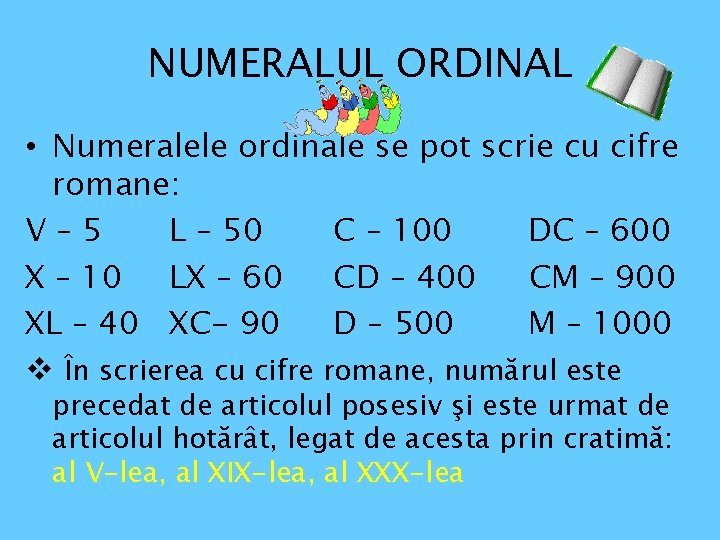 NUMERALUL ORDINAL • Numeralele ordinale se pot scrie cu cifre romane: V– 5 L