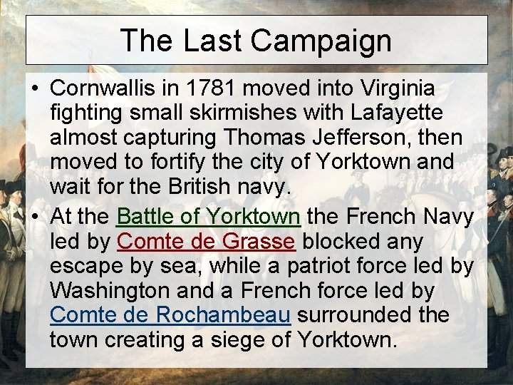 The Last Campaign • Cornwallis in 1781 moved into Virginia fighting small skirmishes with