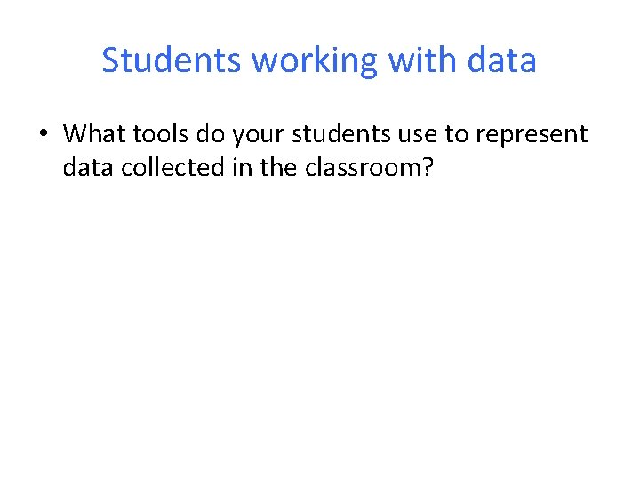 Students working with data • What tools do your students use to represent data