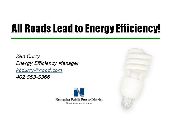 All Roads Lead to Energy Efficiency! Ken Curry Energy Efficiency Manager kbcurry@nppd. com 402