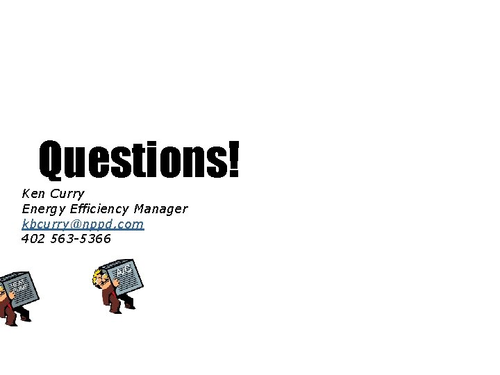 Questions! Ken Curry Energy Efficiency Manager kbcurry@nppd. com 402 563 -5366 