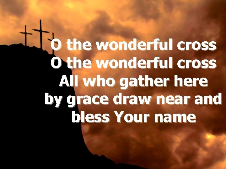 O the wonderful cross All who gather here by grace draw near and bless