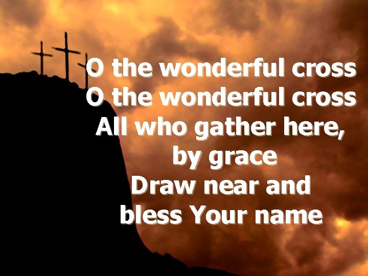 O the wonderful cross All who gather here, by grace Draw near and bless