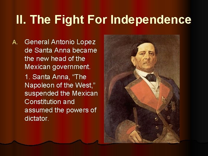 II. The Fight For Independence A. General Antonio Lopez de Santa Anna became the