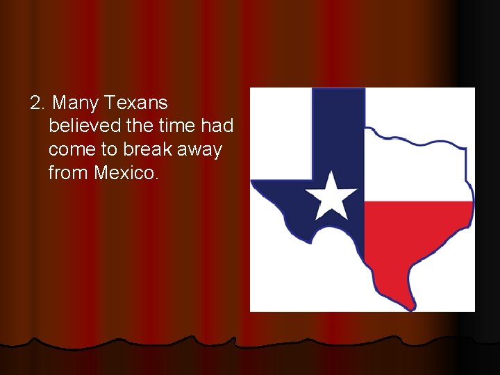 2. Many Texans believed the time had come to break away from Mexico. 