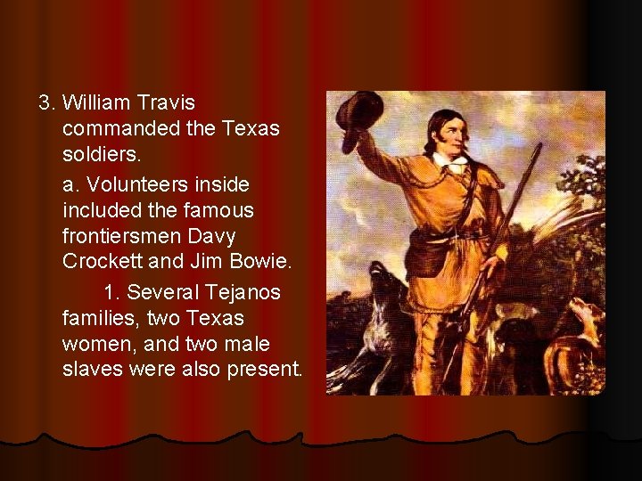 3. William Travis commanded the Texas soldiers. a. Volunteers inside included the famous frontiersmen