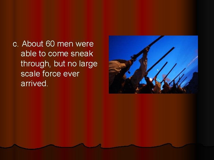c. About 60 men were able to come sneak through, but no large scale