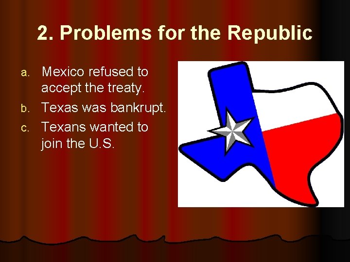 2. Problems for the Republic Mexico refused to accept the treaty. b. Texas was