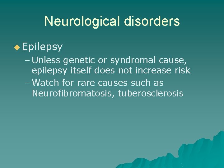 Neurological disorders u Epilepsy – Unless genetic or syndromal cause, epilepsy itself does not