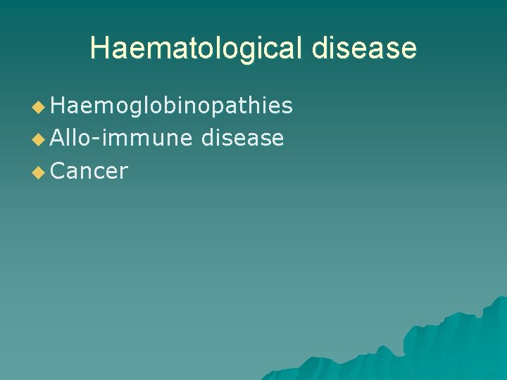Haematological disease u Haemoglobinopathies u Allo-immune u Cancer disease 
