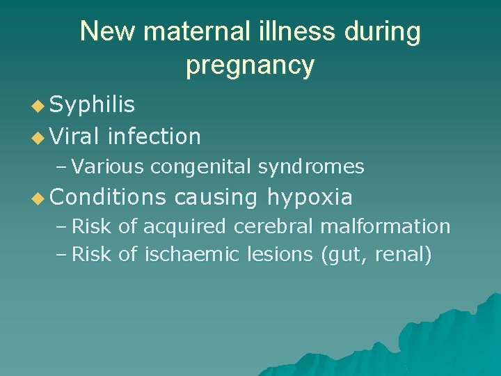 New maternal illness during pregnancy u Syphilis u Viral infection – Various congenital syndromes
