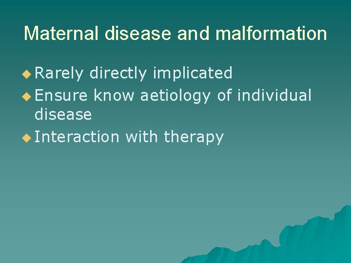Maternal disease and malformation u Rarely directly implicated u Ensure know aetiology of individual