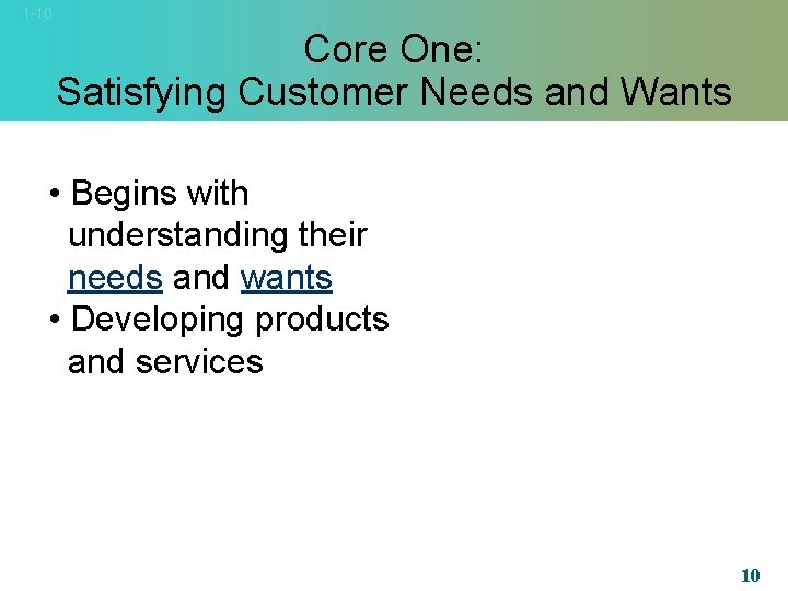 1 -10 Core One: Satisfying Customer Needs and Wants • Begins with understanding their