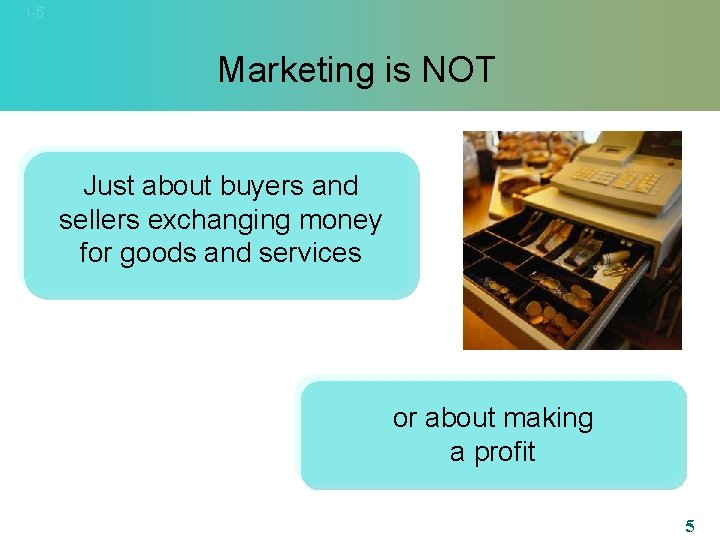 1 -5 Marketing is NOT Just about buyers and sellers exchanging money for goods