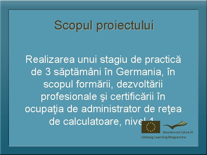 Scopul proiectului Realizarea unui stagiu de practică de 3 săptămâni în Germania, în scopul