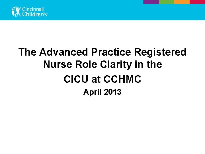 The Advanced Practice Registered Nurse Role Clarity in the CICU at CCHMC April 2013