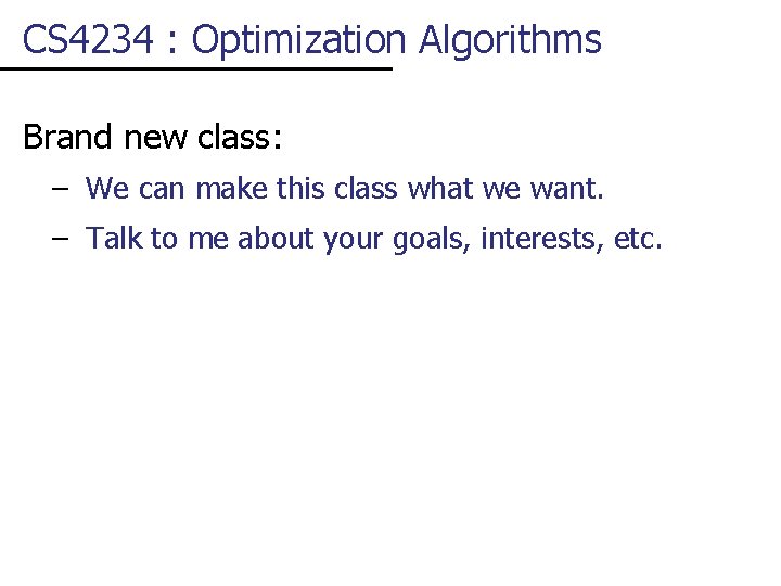 CS 4234 : Optimization Algorithms Brand new class: – We can make this class
