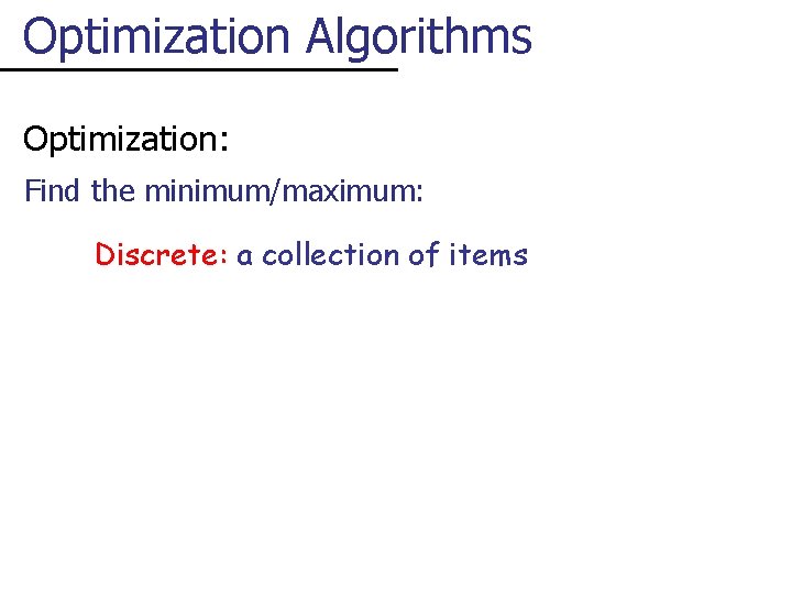 Optimization Algorithms Optimization: Find the minimum/maximum: Discrete: a collection of items 