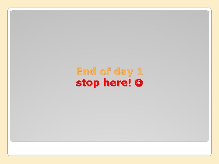 End of day 1 stop here! 