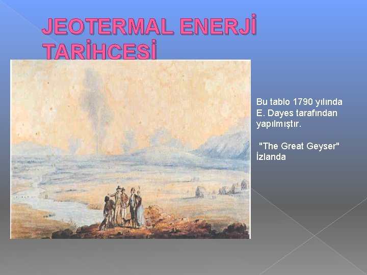 JEOTERMAL ENERJİ TARİHÇESİ Bu tablo 1790 yılında E. Dayes tarafından yapılmıştır. "The Great Geyser"